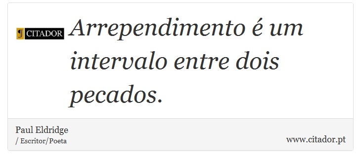 Arrependimento é um intervalo entre dois pecados. - Paul Eldridge - Frases