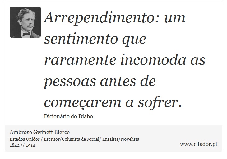 Arrependimento: um sentimento que raramente incomoda as pessoas antes de começarem a sofrer. - Ambrose Gwinett Bierce - Frases
