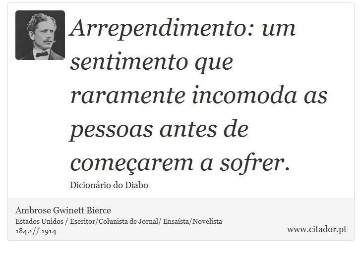 Arrependimento: um sentimento que raramente incomoda as pessoas antes de comearem a sofrer. - Ambrose Gwinett Bierce - Frases