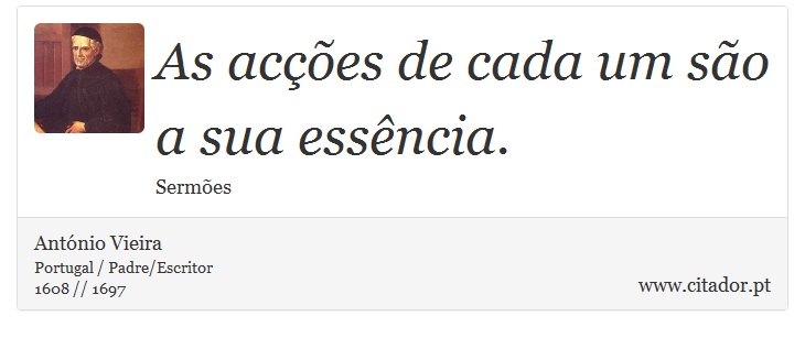 As acções de cada um são a sua essência. - António Vieira - Frases