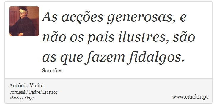 As acções generosas, e não os pais ilustres, são as que fazem fidalgos. - António Vieira - Frases