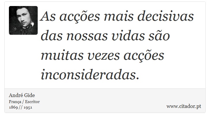 As acções mais decisivas das nossas vidas são muitas vezes acções inconsideradas. - André Gide - Frases