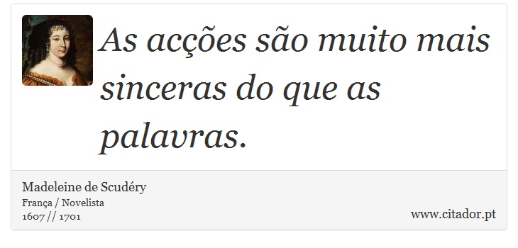 As acções são muito mais sinceras do que as palavras. - Madeleine de Scudéry - Frases