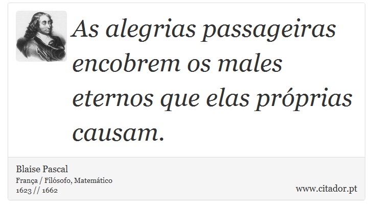 As alegrias passageiras encobrem os males eternos que elas próprias causam. - Blaise Pascal - Frases