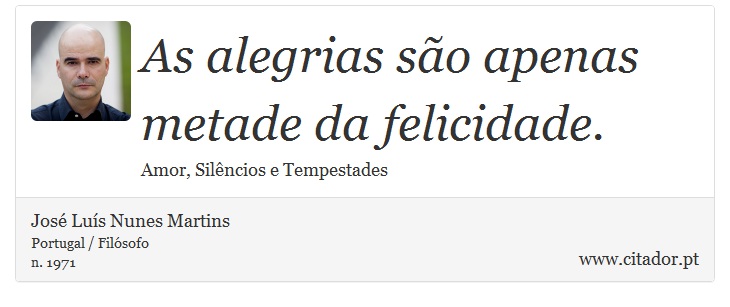 As alegrias são apenas metade da felicidade. - José Luís Nunes Martins - Frases