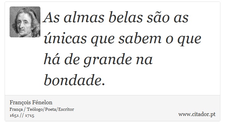 As almas belas são as únicas que sabem o que há de grande na bondade. - François Fénelon - Frases