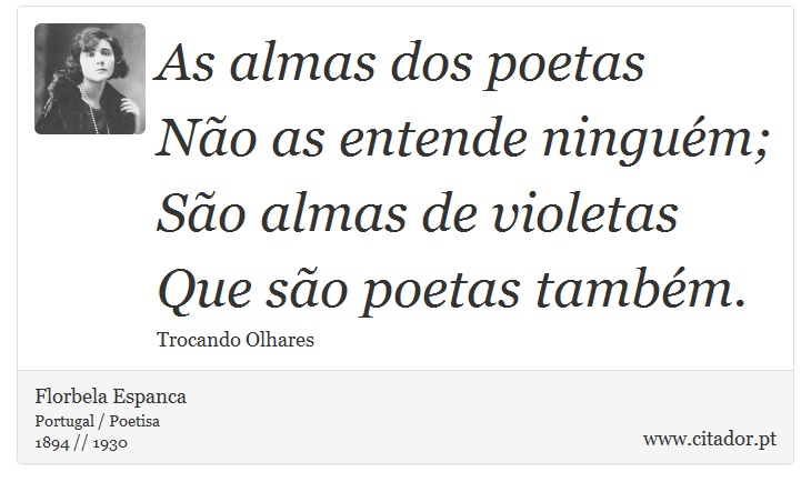 As almas dos poetas <br />
 Não as entende ninguém; <br />
 São almas de violetas <br />
 Que são poetas também. - Florbela Espanca - Frases