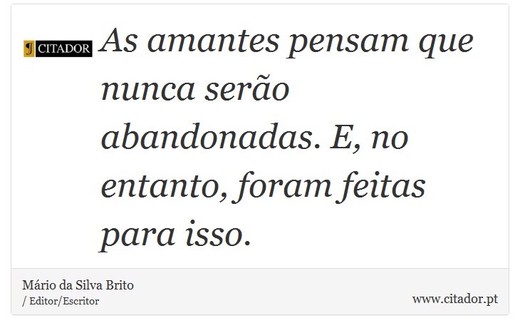 As amantes pensam que nunca serão abandonadas. E, no entanto, foram feitas para isso. - Mário da Silva Brito - Frases