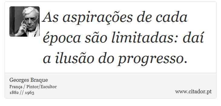 As aspirações de cada época são limitadas: daí a ilusão do progresso. - Georges Braque - Frases
