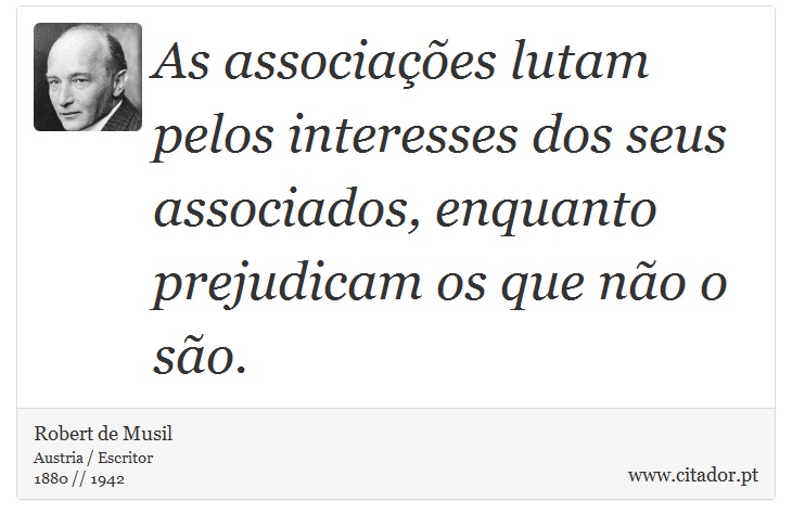 As associações lutam pelos interesses dos seus associados, enquanto prejudicam os que não o são. - Robert de Musil - Frases