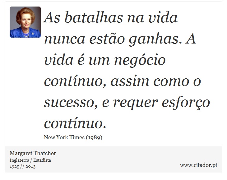 As batalhas na vida nunca esto ganhas. A vida  um negcio contnuo, assim como o sucesso, e requer esforo contnuo. - Margaret Thatcher - Frases