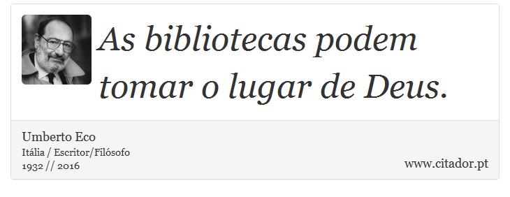 As bibliotecas podem tomar o lugar de Deus. - Umberto Eco - Frases