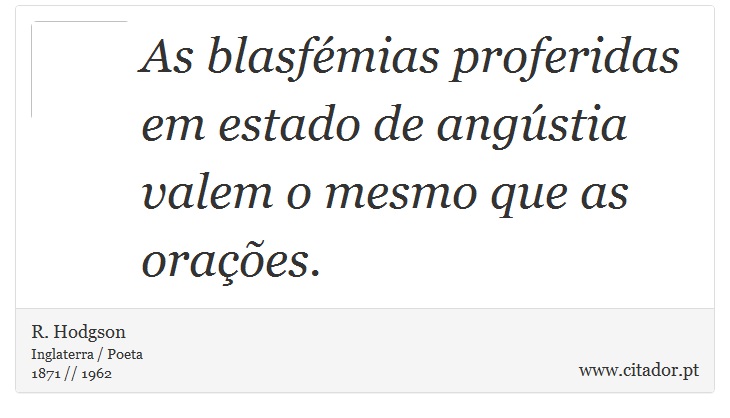 As blasfémias proferidas em estado de angústia valem o mesmo que as orações. - R. Hodgson - Frases