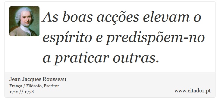 As boas acções elevam o espírito e predispõem-no a praticar outras. - Jean Jacques Rousseau - Frases