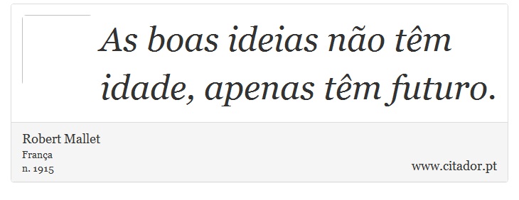 As boas ideias não têm idade, apenas têm futuro. - Robert Mallet - Frases
