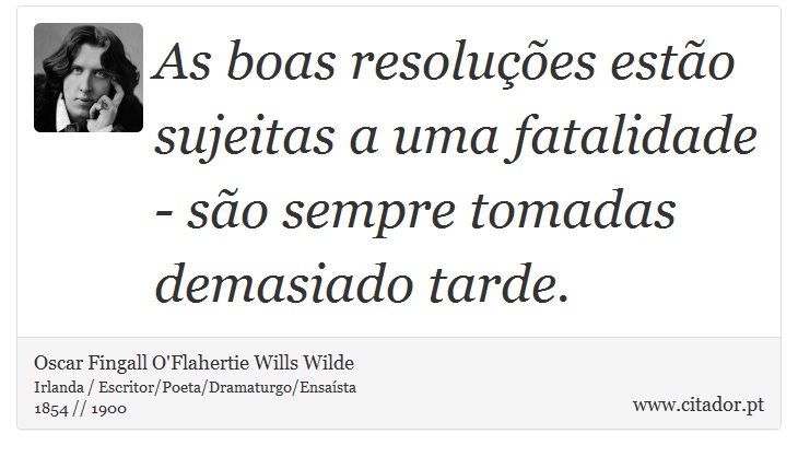 As boas resoluções estão sujeitas a uma fatalidade - são sempre tomadas demasiado tarde. - Oscar Fingall O'Flahertie Wills Wilde - Frases