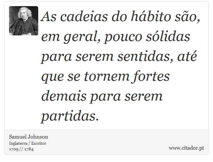As cadeias do hábito são, em geral, pouco sólidas para serem sentidas, até que se tornem fortes demais para serem partidas. - Samuel Johnson - Frases