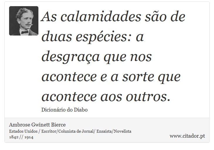 As calamidades são de duas espécies: a desgraça que nos acontece e a sorte que acontece aos outros. - Ambrose Gwinett Bierce - Frases