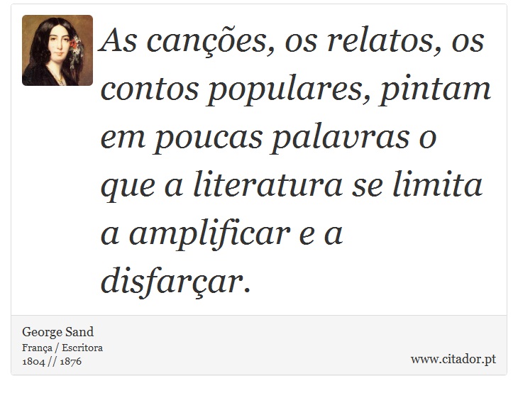 As canções, os relatos, os contos populares, pintam em poucas palavras o que a literatura se limita a amplificar e a disfarçar. - George Sand - Frases