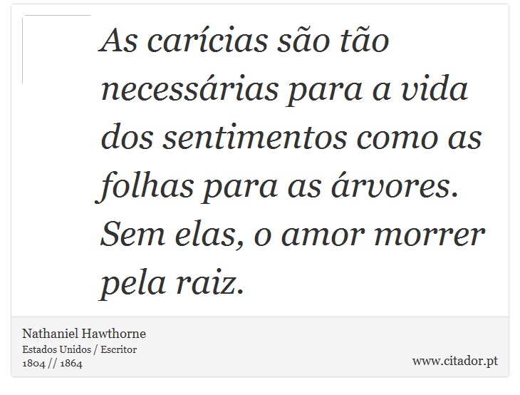 As carícias são tão necessárias para a vida dos sentimentos como as folhas para as árvores. Sem elas, o amor morrer pela raiz. - Nathaniel Hawthorne - Frases