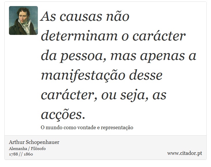 As causas não determinam o carácter da pessoa, mas apenas a manifestação desse carácter, ou seja, as acções. - Arthur Schopenhauer - Frases