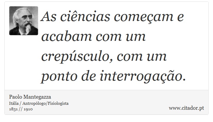 As ciências começam e acabam com um crepúsculo, com um ponto de interrogação. - Paolo Mantegazza - Frases