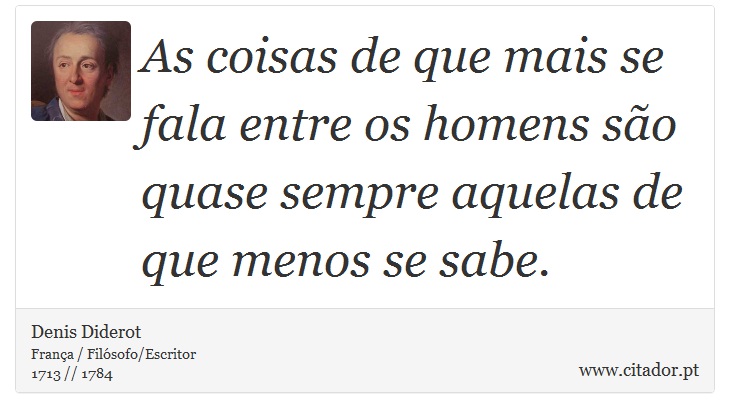 As coisas de que mais se fala entre os homens são quase sempre aquelas de que menos se sabe. - Denis Diderot - Frases