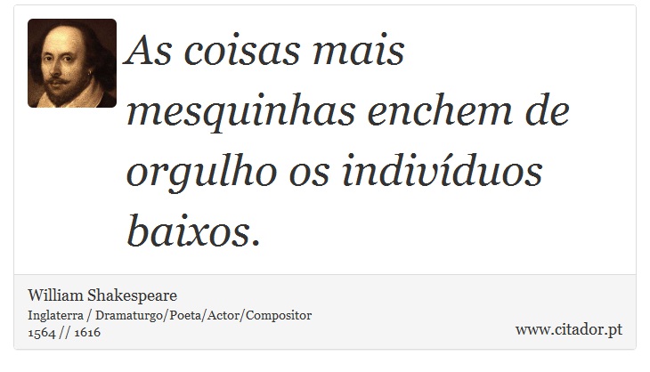 As coisas mais mesquinhas enchem de orgulho os indivíduos baixos. - William Shakespeare - Frases