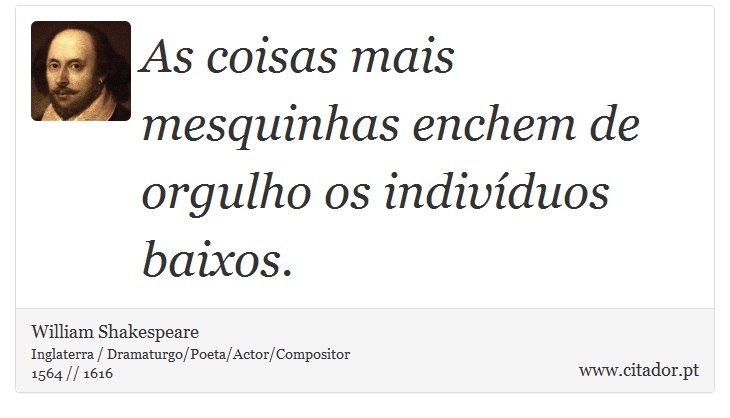 As coisas mais mesquinhas enchem de orgulho os indivduos baixos. - William Shakespeare - Frases