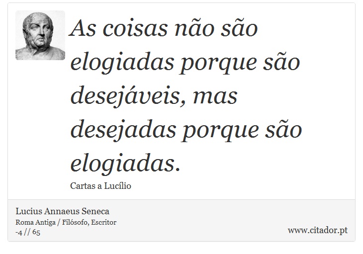 As coisas não são elogiadas porque são desejáveis, mas desejadas porque são elogiadas. - Lucius Annaeus Seneca - Frases