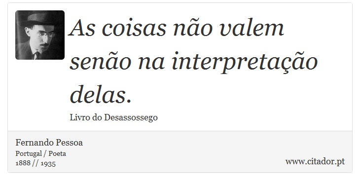 As coisas não valem senão na interpretação delas. - Fernando Pessoa - Frases