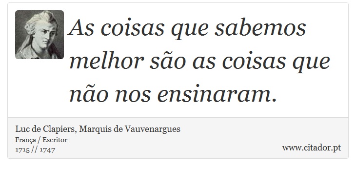 As coisas que sabemos melhor são as coisas que não nos ensinaram. - Luc de Clapiers, Marquis de Vauvenargues - Frases