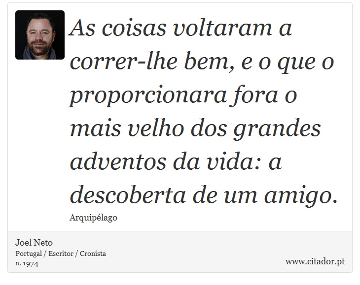 As coisas voltaram a correr-lhe bem, e o que o proporcionara fora o mais velho dos grandes adventos da vida: a descoberta de um amigo. - Joel Neto - Frases