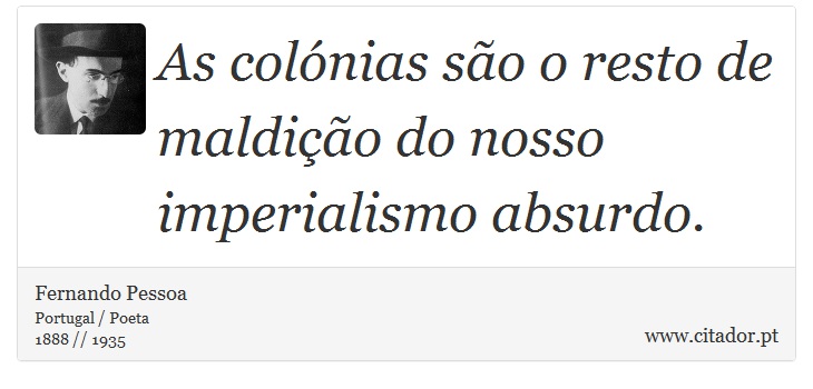 As colónias são o resto de maldição do nosso imperialismo absurdo. - Fernando Pessoa - Frases