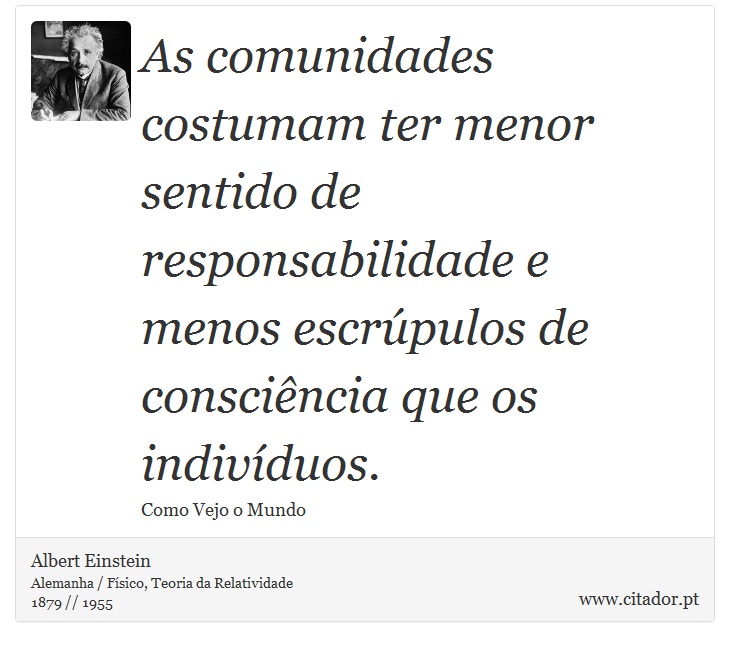 As comunidades costumam ter menor sentido de responsabilidade e menos escrúpulos de consciência que os indivíduos. - Albert Einstein - Frases