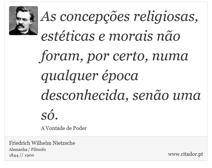 As concepções religiosas, estéticas e morais não foram, por certo, numa qualquer época desconhecida, senão uma só. - Friedrich Wilhelm Nietzsche - Frases