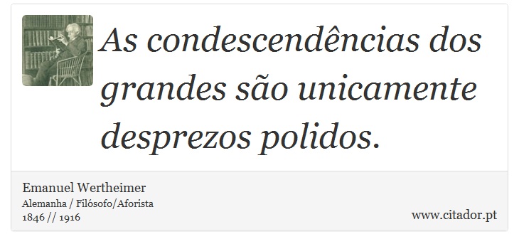 As condescendências dos grandes são unicamente desprezos polidos. - Emanuel Wertheimer - Frases