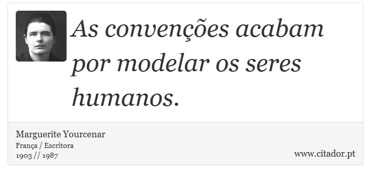 As convenções acabam por modelar os seres humanos. - Marguerite Yourcenar - Frases