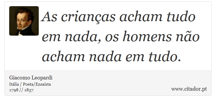 As crianças acham tudo em nada, os homens não acham nada em tudo. - Giacomo Leopardi - Frases