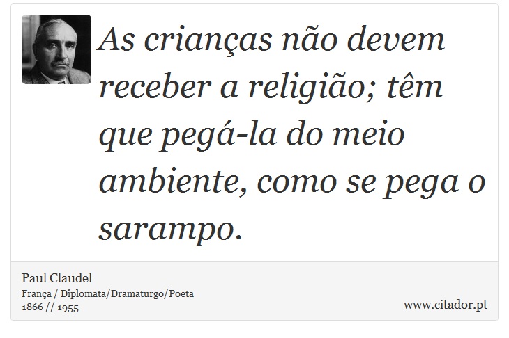 As crianças não devem receber a religião; têm que pegá-la do meio ambiente, como se pega o sarampo. - Paul Claudel - Frases