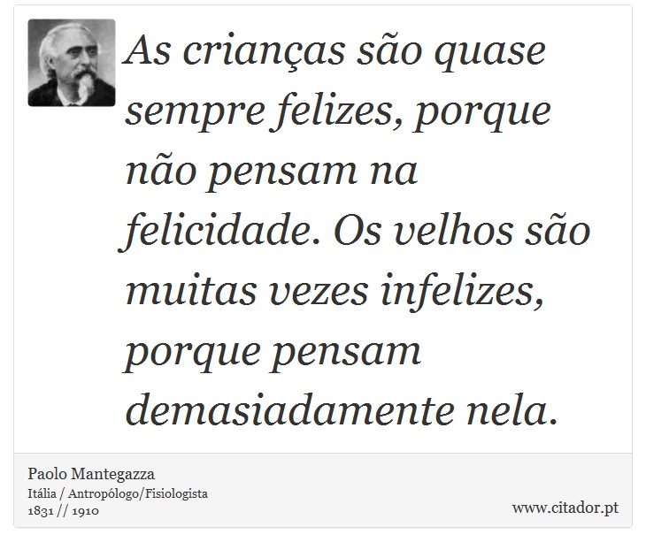 As crianças são quase sempre felizes, porque não pensam na felicidade. Os velhos são muitas vezes infelizes, porque pensam demasiadamente nela. - Paolo Mantegazza - Frases