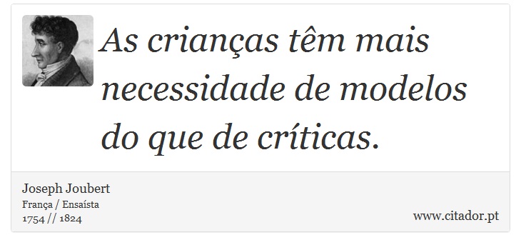 As crianças têm mais necessidade de modelos do que de críticas. - Joseph Joubert - Frases