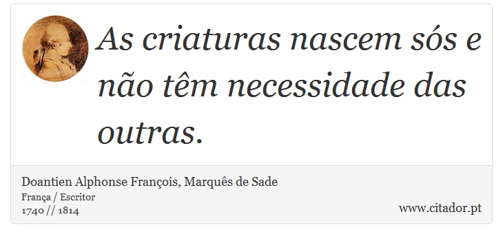 As criaturas nascem sós e não têm necessidade das outras. - Doantien Alphonse François, Marquês de Sade - Frases