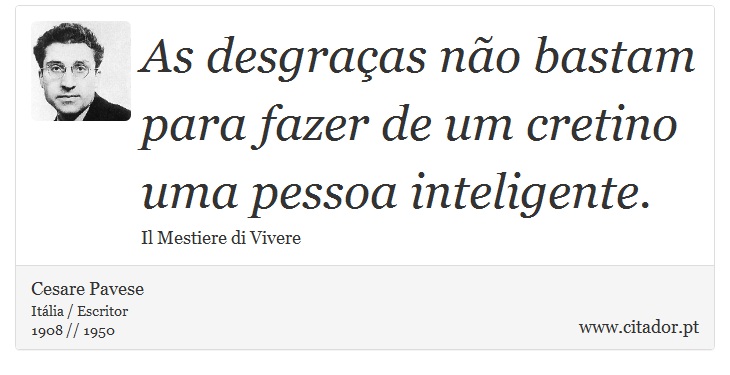As desgraças não bastam para fazer de um cretino uma pessoa inteligente. - Cesare Pavese - Frases