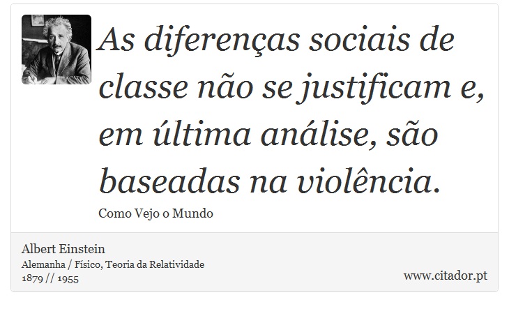 As diferenças sociais de classe não se justificam e, em última análise, são baseadas na violência. - Albert Einstein - Frases