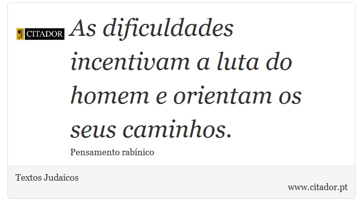 As dificuldades incentivam a luta do homem e orientam os seus caminhos. - Textos Judaicos - Frases