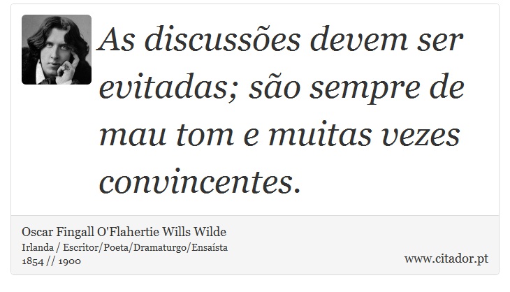As discussões devem ser evitadas; são sempre de mau tom e muitas vezes convincentes. - Oscar Fingall O'Flahertie Wills Wilde - Frases