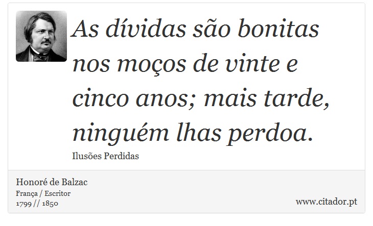 As dívidas são bonitas nos moços de vinte e cinco anos; mais tarde, ninguém lhas perdoa. - Honoré de Balzac - Frases