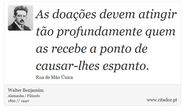 As doações devem atingir tão profundamente quem as recebe a ponto de causar-lhes espanto. - Walter Benjamim - Frases