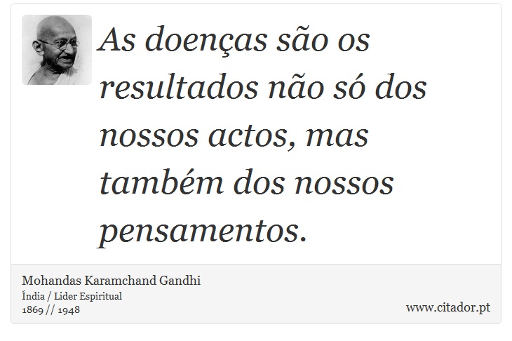 As doenças são os resultados não só dos nossos actos, mas também dos nossos pensamentos. - Mohandas Karamchand Gandhi - Frases